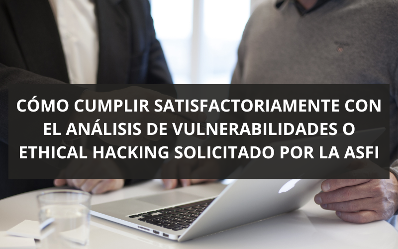 CÓMO  CUMPLIR SATISFACTORIAMENTE CON EL ANÁLISIS DE VULNERABILIDADES O ETHICAL HACKING SOLICITADO POR LA ASFI